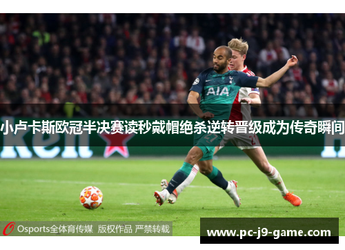 小卢卡斯欧冠半决赛读秒戴帽绝杀逆转晋级成为传奇瞬间