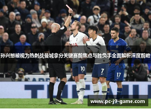 孙兴慜被视为热刺战曼城拿分关键赛前焦点与胜负手全面解析深度前瞻 孙兴慜被视为热刺战曼城拿分关键赛前焦点与胜负手全面解析深度前瞻