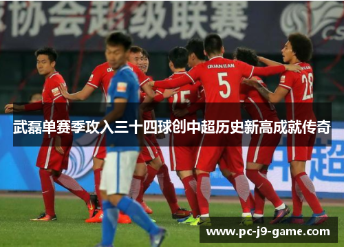 武磊单赛季攻入三十四球创中超历史新高成就传奇