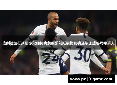 热刺战绩低迷图多尔帅位告急俱乐部酝酿换帅德泽尔比成头号接班人