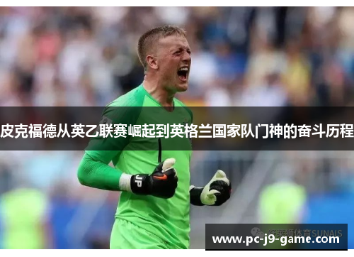 皮克福德从英乙联赛崛起到英格兰国家队门神的奋斗历程