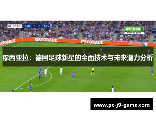 穆西亚拉：德国足球新星的全面技术与未来潜力分析