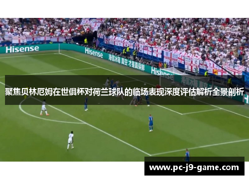 聚焦贝林厄姆在世俱杯对荷兰球队的临场表现深度评估解析全景剖析