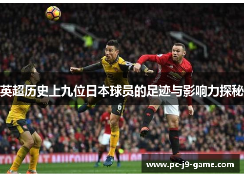 英超历史上九位日本球员的足迹与影响力探秘 英超历史上九位日本球员的足迹与影响力探秘