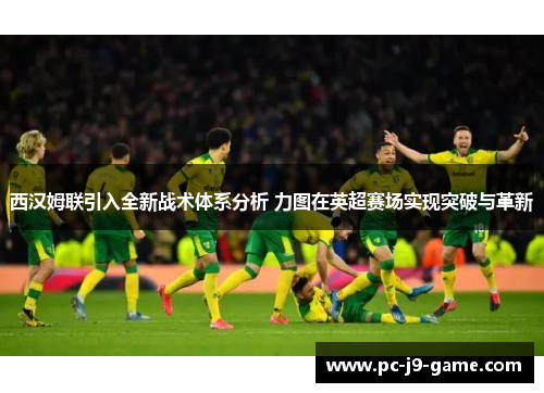 西汉姆联引入全新战术体系分析 力图在英超赛场实现突破与革新