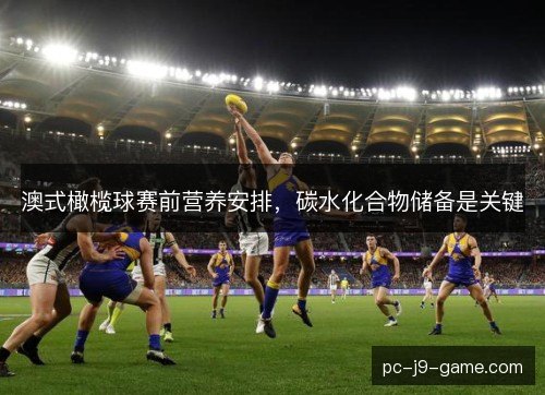 澳式橄榄球赛前营养安排,碳水化合物储备是关键 澳式橄榄球赛前营养安排,碳水化合物储备是关键