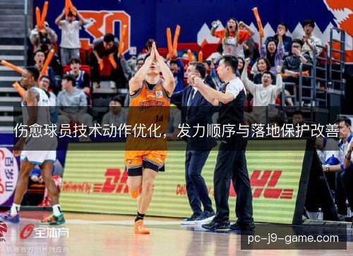 伤愈球员技术动作优化，发力顺序与落地保护改善